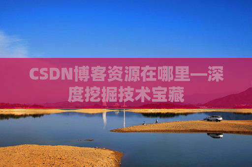 CSDN博客资源在哪里—深度挖掘技术宝藏