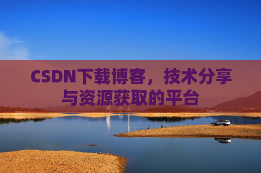 CSDN下载博客，技术分享与资源获取的平台