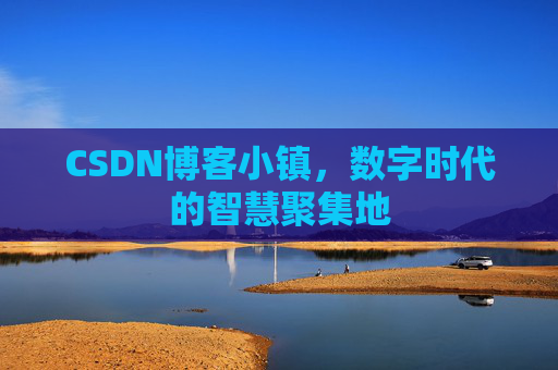 CSDN博客小镇，数字时代的智慧聚集地